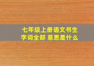 七年级上册语文书生字词全部 意思是什么